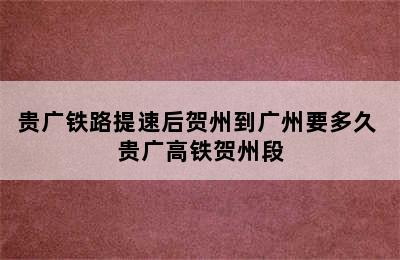 贵广铁路提速后贺州到广州要多久 贵广高铁贺州段